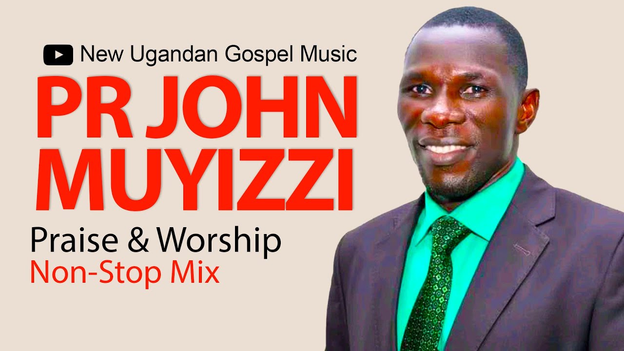 Pr John Muyizzi   Praise  Worship NonStop Mix   New Ugandan Gospel Music