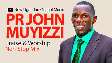 Pr John Muyizzi - Praise & Worship NonStop Mix - New Ugandan Gospel Music