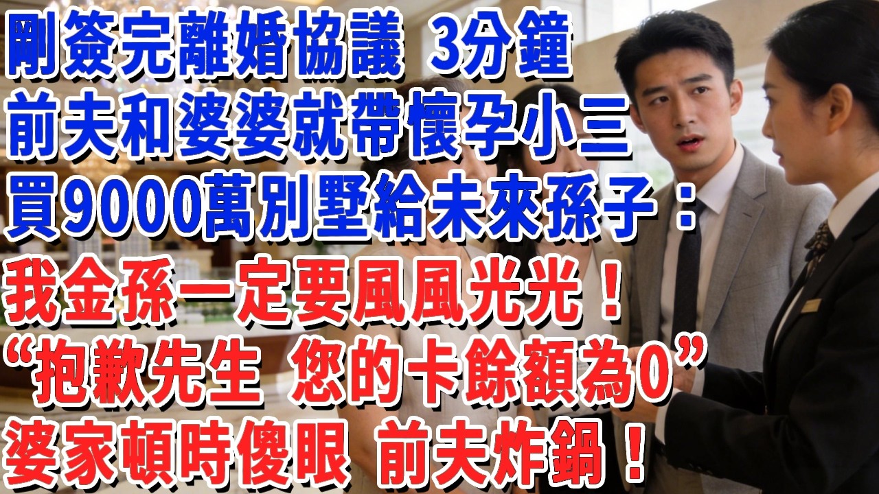 剛簽完離婚協議 3分鐘，前夫和就帶懷孕小三，買9000萬別墅給未來孫子：我金孫一定要風風光光！“抱歉先生 您的卡餘額為0”婆家頓時傻眼 前夫炸鍋！#小娟講故事 #情感故事 #老年生活