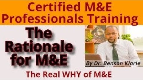 The Rationale for Monitoring and Evaluation: The real WHY of M&E. By Dr. Benson Kiarie, PhD