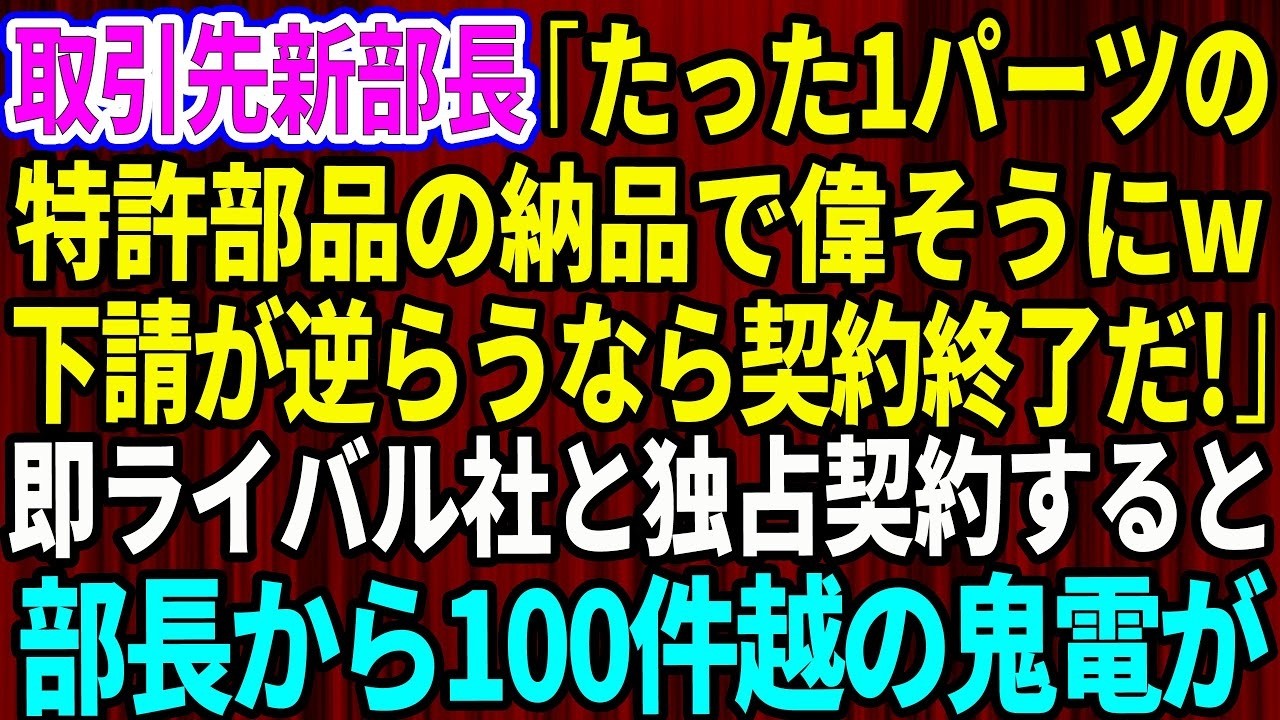 【スカッと】15年、真面目に取引した俺に取引先の新部長「たった1パーツの特許部品の納品で偉そうにw下請けが逆らう契約終了だ」俺「喜んでw」→即ライバル社と独占契約すると部長から100件越えの鬼電が