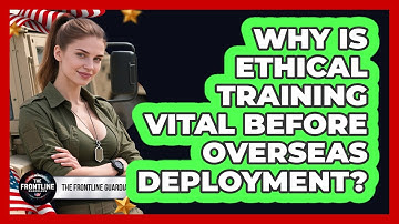 Why Is Ethical Training Vital Before Overseas Deployment? - The Frontline Guardians