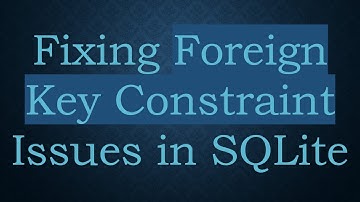 Fixing Foreign Key Constraint Issues in SQLite