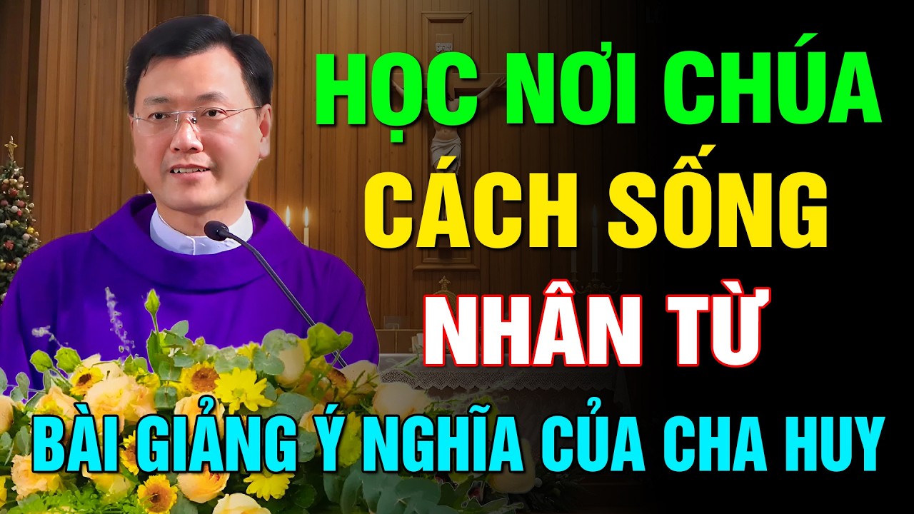 HỌC NƠI CHÚA CÁCH SỐNG NHÂN TỪ ✝️ BÀI GIẢNG MỚI NHẤT HAY VÀ Ý NGHĨA CỦA LM HOÀNG BÁ QUỐC HUY