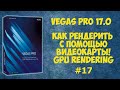 Vegas Pro 17: Как рендерить с помощью видеокарты. GPU vs CPU. Урок #17