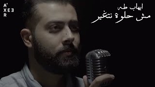AXEER I Msh Helwa Netghyer - Ihab Taha I  مش حلوة نتغير - إيهاب طه