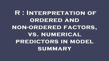 R : Interpretation of ordered and non-ordered factors, vs. numerical predictors in model summary