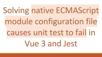 Solving native ECMAScript module configuration file causes unit test to fail in Vue 3 and Jest