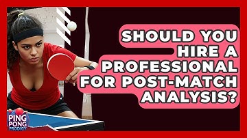 Should You Hire A Professional For Post-match Analysis? - Ping Pong Prodigy