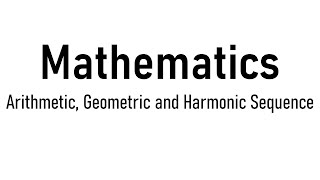 Mathematics: Sequence - Arithmetic, Geometric and Harmonic Sequence