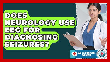 Does Neurology Use EEG for Diagnosing Seizures? | Doctor Specialties Explained News