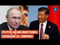 Putin Akan Temui Xi Jinping di China, Ada Apa?