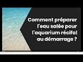 Comment prparer leau sale pour laquarium rcifal au dmarrage 