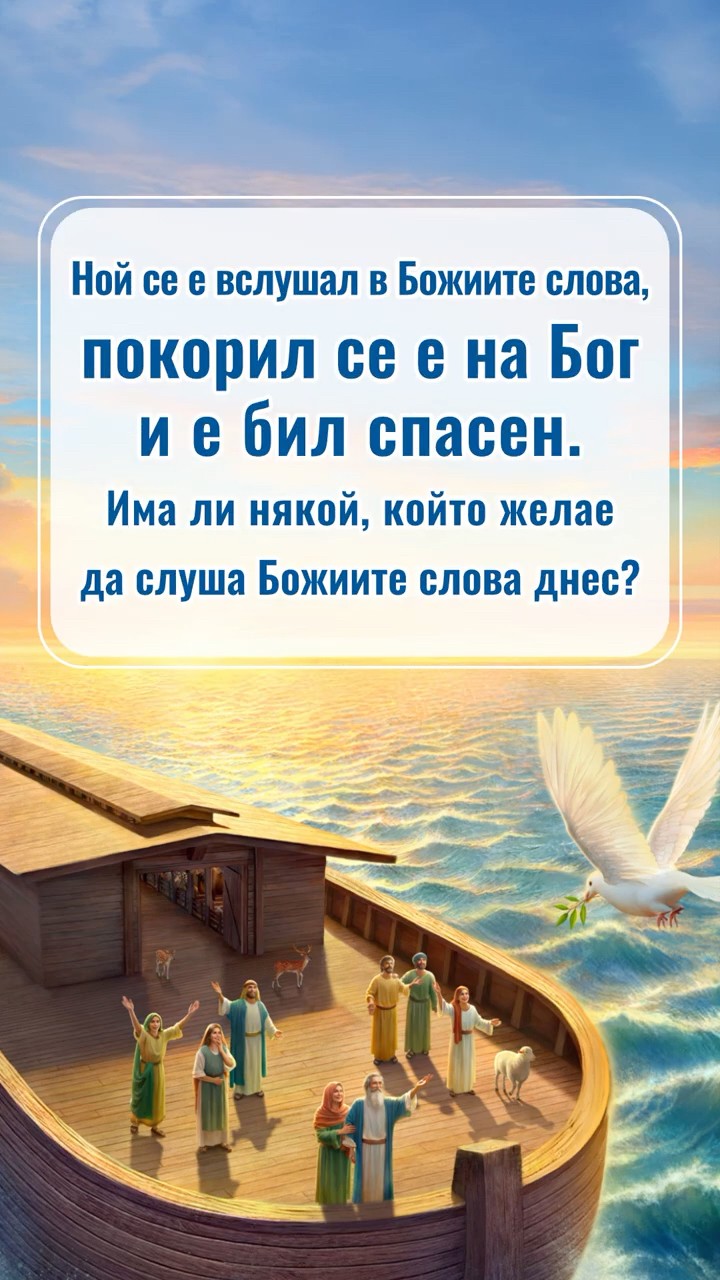 Ной се е вслушал в Божиите слова, покорил се е на Бог и е бил спасен. Има ли някой, който желае да слуша Божиите слова днес?