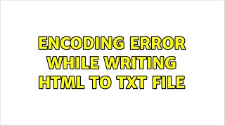 Encoding Error while writing HTML to txt file (3 Solutions!!)