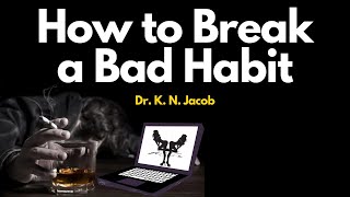 How to Break a Bad Habit - Dr. K. N. Jacob