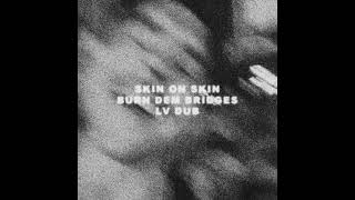 Skin On Skin - Burn Dem Bridges (LV Dub)