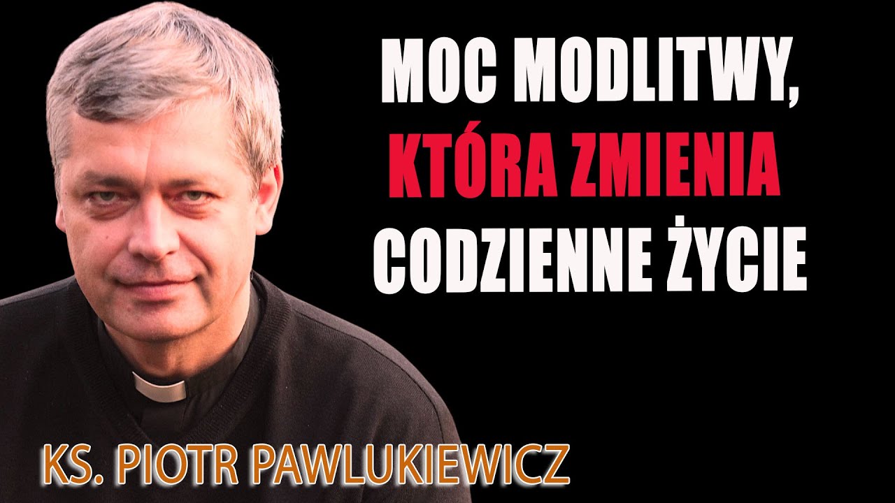 Moc modlitwy, która zmienia codzienne życie – Ks. Piotr Pawlukiewicz