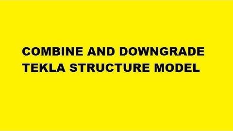 Tekla Structure Combine and Down Grade Model to Lower Version