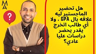 هل تحضير الماجستير ليه علاقه بال GPA ، ولا أي طالب اتخرج يقدر يحضر دراسات عليا عادي؟