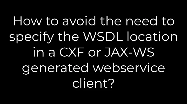 Java:How to avoid the need specify the WSDL location in a CXF or JAX-WS generated webservice client?