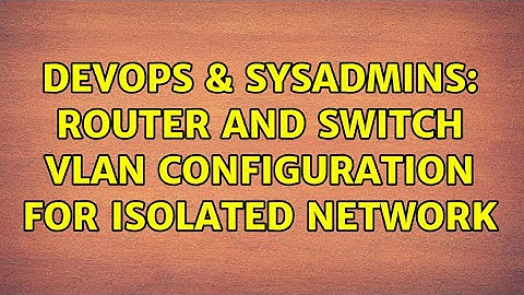 DevOps & SysAdmins: Router and Switch VLAN Configuration for Isolated Network (2 Solutions!!)
