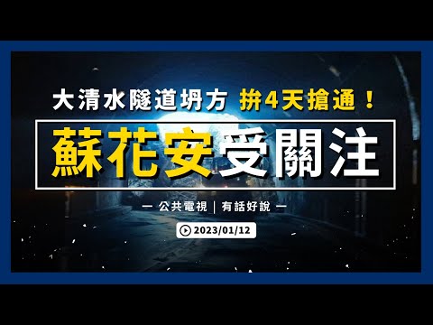 大清水隧道坍方 雙向路斷！拚4天搶通！春節疏運 推替代方式！蘇花安 進度受關注！（公共電視－有話好說）