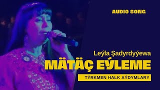 LEYLA SHADURDYYEWA MATAC EYLEME HALK AYDYM AUDIO SONG JANLY SESIM