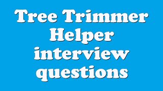 Tree Trimmer Helper interview questions