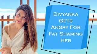 Divyanka Tripathi Gets Angry For Fat Shaming Her