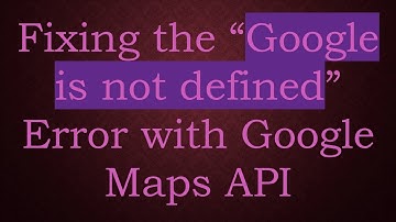 Fixing the “Google is not defined” Error with Google Maps API