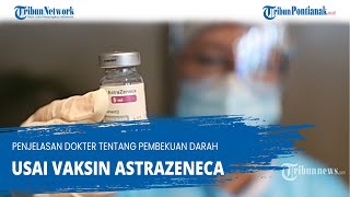 Penjelasan Dokter Tentang Pembekuan Darah Usai Vaksin Astrazeneca
