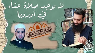 لا يوجد صلاة العشاء في أوروبا ~ المجلس الأوروبي للإفتاء ~ خالد حنفي ~ محمد بن شمس الدين