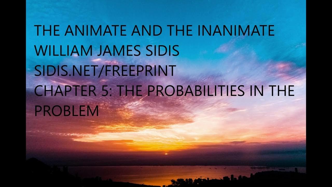 THE ANIMATE AND THE INANIMATE BY WILLIAM JAMES SIDIS CHAPTER 5 THE PROBABILITIES IN THE
