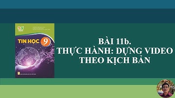 Tin Học 9 - Bài 11b. Thực hành: Dựng video theo kịch bản