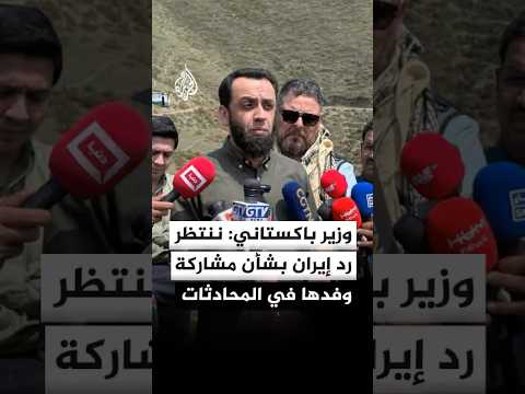 وزير الإعلام الباكستاني: ننتظر رد إيران بشأن تأكيد مشاركة وفدها في محادثات إسلام آباد