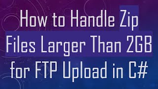 How to Handle Zip Files Larger Than 2GB for FTP Upload in C#