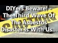 DIYers Beware! - The Third Wave Of The Asbestos Disaster Is With Us...