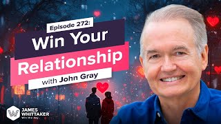 Win Your Relationship with John Gray (Men are from Mars): Ep 272 | Win the Day with James Whittaker