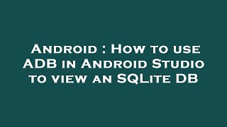Android : How to use ADB in Android Studio to view an SQLite DB