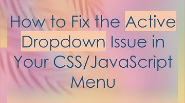 How to Fix the Active Dropdown Issue in Your CSS/JavaScript Menu