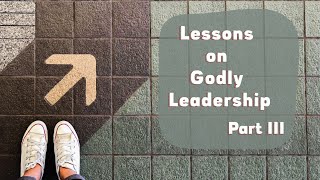 Lessons on Godly Leadership Part III