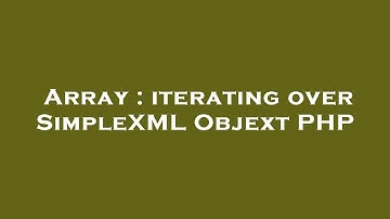 Array : iterating over SimpleXML Objext PHP