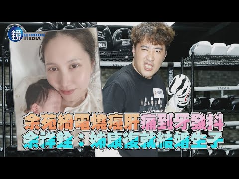 余苑綺電燒癌肝痛到牙發抖 余祥銓：姊康復就結婚生子｜鏡週刊 娛樂即時