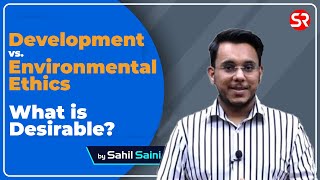 Development vs Environmental Ethics | What is Desirable? | Sahil Saini