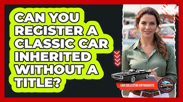 Can You Register A Classic Car Inherited Without A Title? - Car Collector Enthusiasts