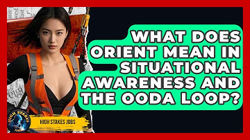 What Does Orient Mean In Situational Awareness And The OODA Loop? - High Stakes Jobs
