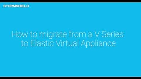 How to migrate VSeries to Elastic Virtual Appliances | Stormshield Network Security