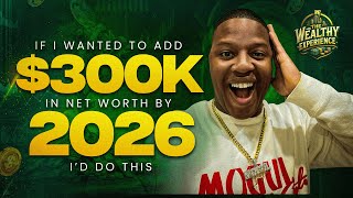 If I wanted To Add $300K In Net Worth By 2026 I'd Do This!