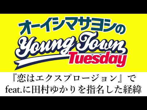 恋はエクスプロージョン Feat に田村ゆかりを指名した経緯 切り抜き オーイシマサヨシのヤングタウン第28回放送 2022 4 12